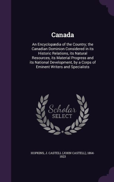 Canada: An Encyclopaedia Of The Country; The Canadian Dominion Considered In Its Historic Relations, Its Natural Resources, Its Material Progress And ... By A Corps Of Eminent Writers And Specialists