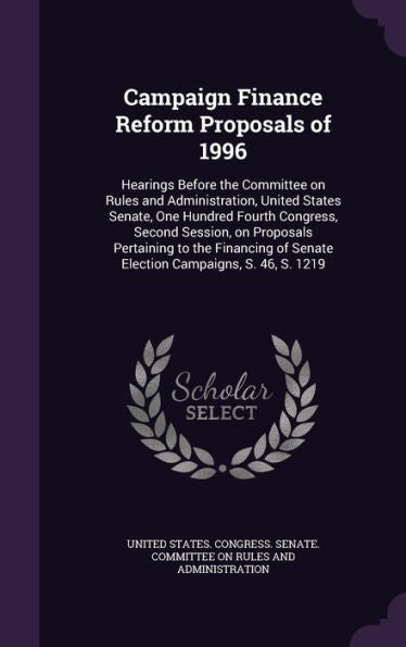 Campaign Finance Reform Proposals Of 1996: Hearings Before The Committee On Rules And Administration, United States Senate, One Hundred Fourth ... Of Senate Election Campaigns, S. 46, S. 1219