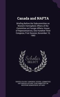 Canada And Nafta: Briefing Before The Subcommittee On Western Hemisphere Affairs Of The Committee On Foreign Affairs, House Of Representatives, One ... Congress, First Session, November 10, 1993