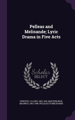 Pelleas And Melisande; Lyric Drama In Five Acts