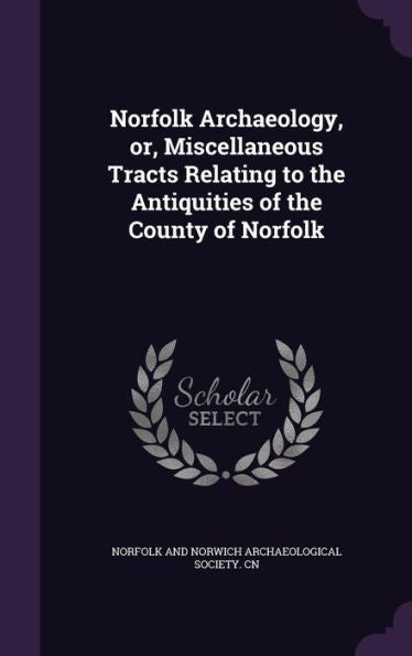 Norfolk Archaeology, Or, Miscellaneous Tracts Relating To The Antiquities Of The County Of Norfolk