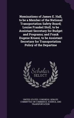Nominations Of James E. Hall, To Be A Member Of The National Transportation Safety Board; Louise Frankel Stoll, To Be Assistant Secretary For Budget ... For Transportation Policy Of The Departme