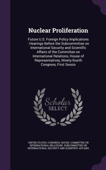 Nuclear Proliferation: Future U.S. Foreign Policy Implications: Hearings Before The Subcommittee On International Security And Scientific Affairs Of ... Ninety-Fourth Congress, First Sessio