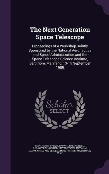 The Next Generation Space Telescope: Proceedings Of A Workshop Jointly Sponsored By The National Aeronautics And Space Administration And The Space ... Baltimore, Maryland, 13-15 September 1989