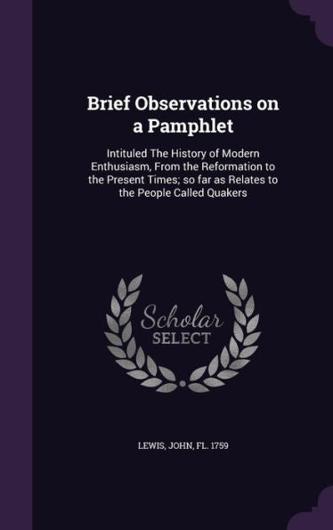 Brief Observations On A Pamphlet: Intituled The History Of Modern Enthusiasm, From The Reformation To The Present Times; So Far As Relates To The People Called Quakers