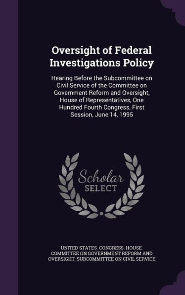 Oversight Of Federal Investigations Policy: Hearing Before The Subcommittee On Civil Service Of The Committee On Government Reform And Oversight, ... Fourth Congress, First Session, June 14, 1995