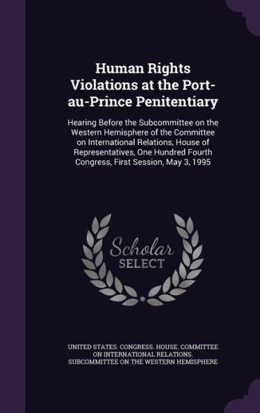 Human Rights Violations At The Port-Au-Prince Penitentiary: Hearing Before The Subcommittee On The Western Hemisphere Of The Committee On ... Fourth Congress, First Session, May 3, 1995