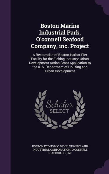 Boston Marine Industrial Park, O'Connell Seafood Company, Inc. Project: A Restoration Of Boston Harbor Pier Facility For The Fishing Industry: Urban ... Department Of Housing And Urban Development