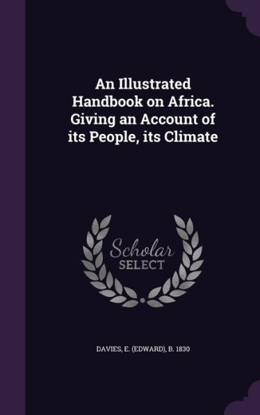 An Illustrated Handbook On Africa. Giving An Account Of Its People, Its Climate