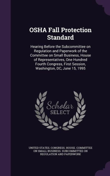 Osha Fall Protection Standard: Hearing Before The Subcommittee On Regulation And Paperwork Of The Committee On Small Business, House Of ... First Session, Washington, Dc, June 15, 1995
