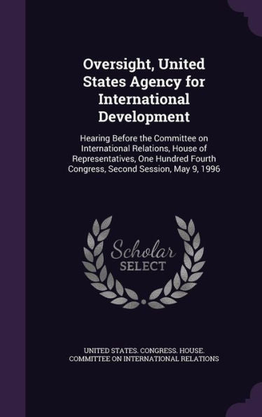 Oversight, United States Agency For International Development: Hearing Before The Committee On International Relations, House Of Representatives, One ... Fourth Congress, Second Session, May 9, 1996