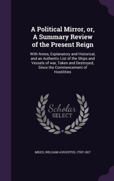 A Political Mirror, Or, A Summary Review Of The Present Reign: With Notes, Explanatory And Historical, And An Authentic List Of The Ships And Vessels ... Since The Commencement Of Hostilities