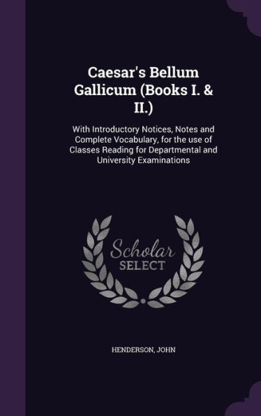 Caesar's Bellum Gallicum (Books I. & Ii.): With Introductory Notices, Notes And Complete Vocabulary, For The Use Of Classes Reading For Departmental And University Examinations