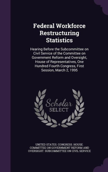 Federal Workforce Restructuring Statistics: Hearing Before The Subcommittee On Civil Service Of The Committee On Government Reform And Oversight, ... Fourth Congress, First Session, March 2, 1995