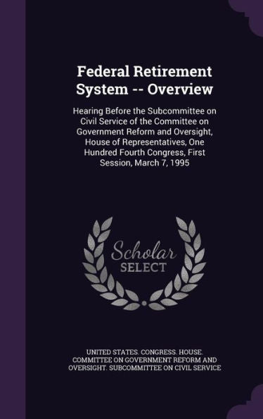 Federal Retirement System -- Overview: Hearing Before The Subcommittee On Civil Service Of The Committee On Government Reform And Oversight, House Of ... Fourth Congress, First Session, March 7, 1995
