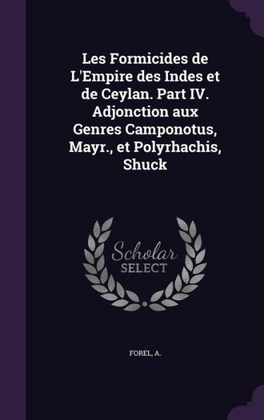 Les Formicides De L'Empire Des Indes Et De Ceylan. Part Iv. Adjonction Aux Genres Camponotus, Mayr., Et Polyrhachis, Shuck