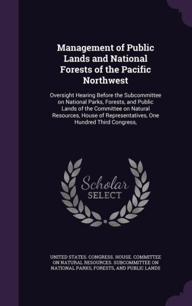 Management Of Public Lands And National Forests Of The Pacific Northwest: Oversight Hearing Before The Subcommittee On National Parks, Forests, And ... Representatives, One Hundred Third Congress,
