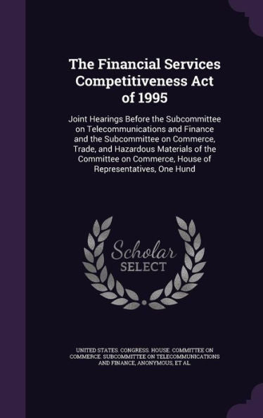 The Financial Services Competitiveness Act Of 1995: Joint Hearings Before The Subcommittee On Telecommunications And Finance And The Subcommittee On ... Commerce, House Of Representatives, One Hund