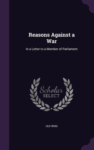 Reasons Against A War: In A Letter To A Member Of Parliament