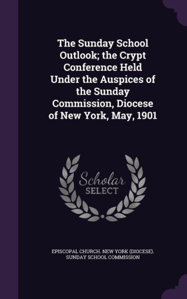 The Sunday School Outlook; The Crypt Conference Held Under The Auspices Of The Sunday Commission, Diocese Of New York, May, 1901