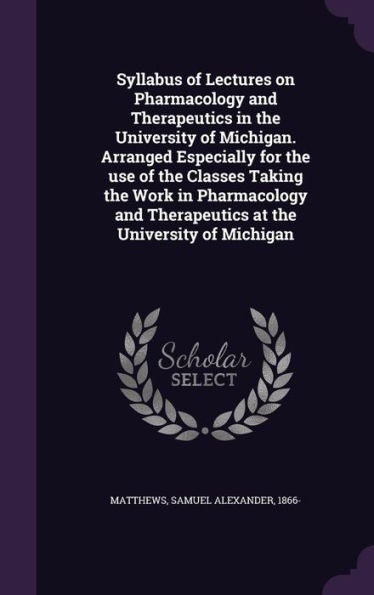 Syllabus Of Lectures On Pharmacology And Therapeutics In The University Of Michigan. Arranged Especially For The Use Of The Classes Taking The Work In ... Therapeutics At The University Of Michigan