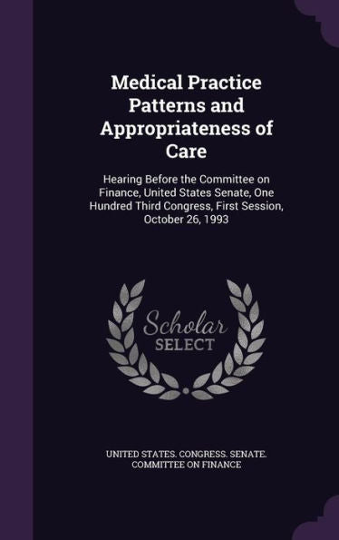 Medical Practice Patterns And Appropriateness Of Care: Hearing Before The Committee On Finance, United States Senate, One Hundred Third Congress, First Session, October 26, 1993