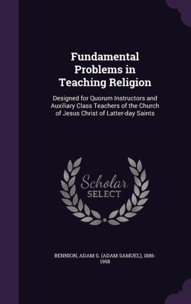 Fundamental Problems In Teaching Religion: Designed For Quorum Instructors And Auxiliary Class Teachers Of The Church Of Jesus Christ Of Latter-Day Saints