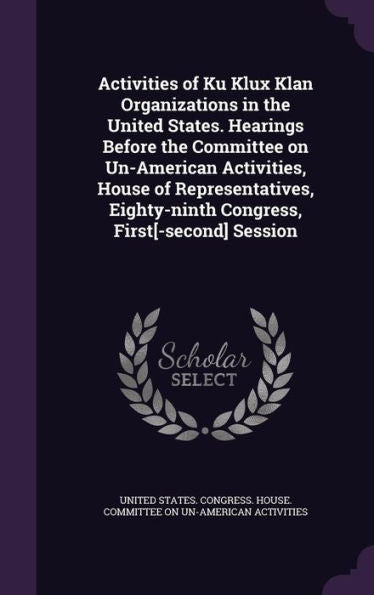 Activities Of Ku Klux Klan Organizations In The United States. Hearings Before The Committee On Un-American Activities, House Of Representatives, Eighty-Ninth Congress, First[-Second] Session