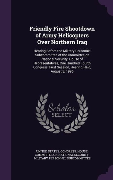 Friendly Fire Shootdown Of Army Helicopters Over Northern Iraq: Hearing Before The Military Personnel Subcommittee Of The Committee On National ... First Session, Hearing Held, August 3, 1995