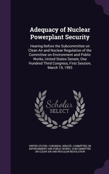 Adequacy Of Nuclear Powerplant Security: Hearing Before The Subcommittee On Clean Air And Nuclear Regulation Of The Committee On Environment And ... Third Congress, First Session, March 19, 1993