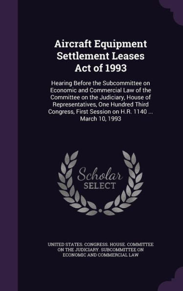 Aircraft Equipment Settlement Leases Act Of 1993: Hearing Before The Subcommittee On Economic And Commercial Law Of The Committee On The Judiciary, ... First Session On H.R. 1140 ... March 10, 1993