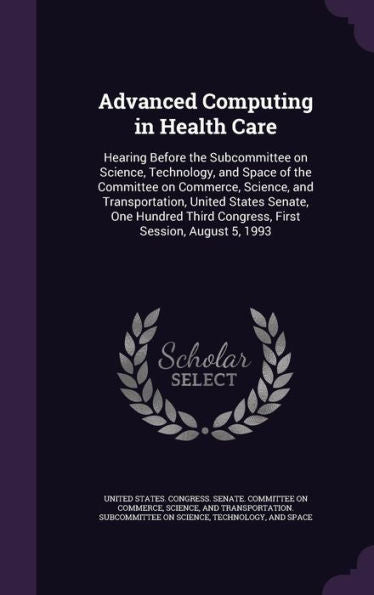 Advanced Computing In Health Care: Hearing Before The Subcommittee On Science, Technology, And Space Of The Committee On Commerce, Science, And ... Third Congress, First Session, August 5, 1993
