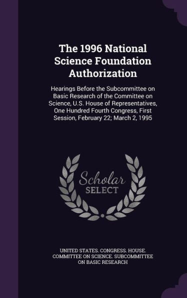 The 1996 National Science Foundation Authorization: Hearings Before The Subcommittee On Basic Research Of The Committee On Science, U.S. House Of ... First Session, February 22; March 2, 1995