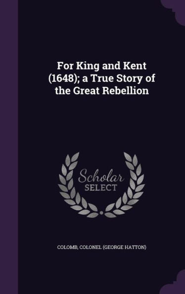 For King And Kent (1648); A True Story Of The Great Rebellion