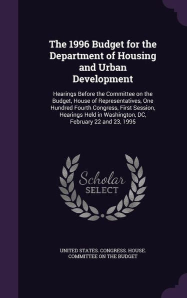 The 1996 Budget For The Department Of Housing And Urban Development: Hearings Before The Committee On The Budget, House Of Representatives, One ... In Washington, Dc, February 22 And 23, 1995