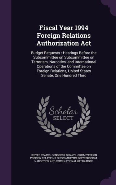 Fiscal Year 1994 Foreign Relations Authorization Act: Budget Requests: Hearings Before The Subcommittee On Subcommittee On Terrorism, Narcotics, And ... United States Senate, One Hundred Third