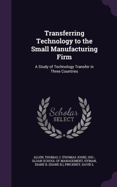 Transferring Technology To The Small Manufacturing Firm: A Study Of Technology Transfer In Three Countries