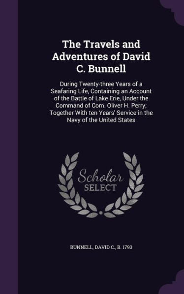 The Travels And Adventures Of David C. Bunnell: During Twenty-Three Years Of A Seafaring Life, Containing An Account Of The Battle Of Lake Erie, Under ... Service In The Navy Of The United States