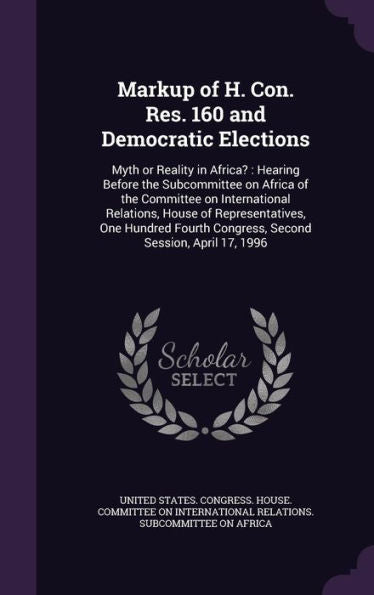 Markup Of H. Con. Res. 160 And Democratic Elections: Myth Or Reality In Africa?: Hearing Before The Subcommittee On Africa Of The Committee On ... Congress, Second Session, April 17, 1996