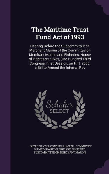 The Maritime Trust Fund Act Of 1993: Hearing Before The Subcommittee On Merchant Marine Of The Committee On Merchant Marine And Fisheries, House Of ... H.R. 2380, A Bill To Amend The Internal Rev