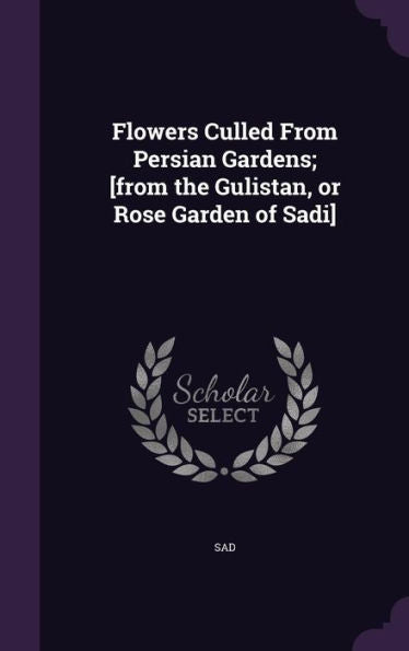 Flowers Culled From Persian Gardens; [From The Gulistan, Or Rose Garden Of Sadi]