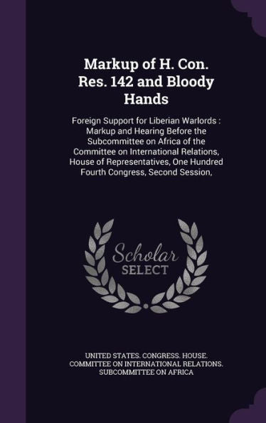 Markup Of H. Con. Res. 142 And Bloody Hands: Foreign Support For Liberian Warlords: Markup And Hearing Before The Subcommittee On Africa Of The ... One Hundred Fourth Congress, Second Session,