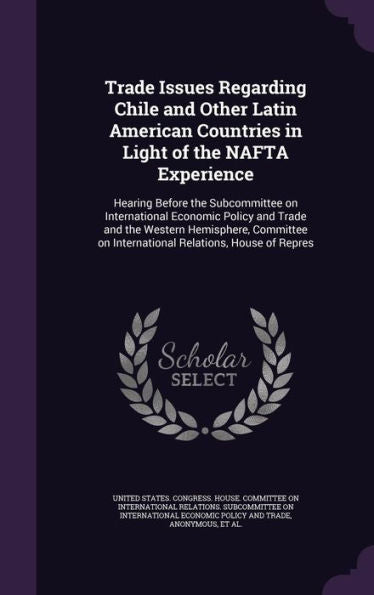 Trade Issues Regarding Chile And Other Latin American Countries In Light Of The Nafta Experience: Hearing Before The Subcommittee On International ... On International Relations, House Of Repres