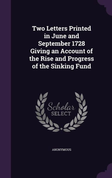 Two Letters Printed In June And September 1728 Giving An Account Of The Rise And Progress Of The Sinking Fund