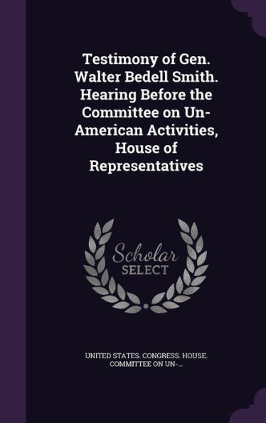 Testimony Of Gen. Walter Bedell Smith. Hearing Before The Committee On Un-American Activities, House Of Representatives