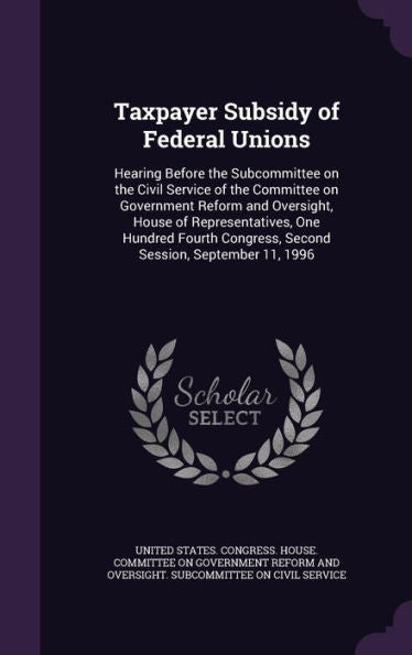 Taxpayer Subsidy Of Federal Unions: Hearing Before The Subcommittee On The Civil Service Of The Committee On Government Reform And Oversight, House Of ... Congress, Second Session, September 11, 1996