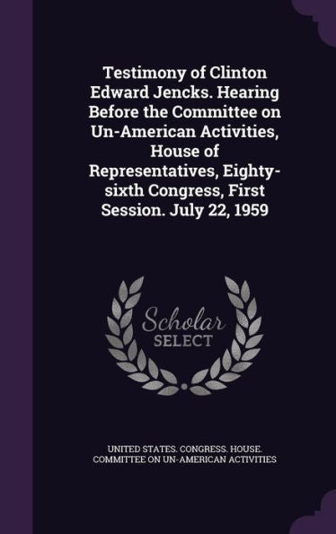 Testimony Of Clinton Edward Jencks. Hearing Before The Committee On Un-American Activities, House Of Representatives, Eighty-Sixth Congress, First Session. July 22, 1959
