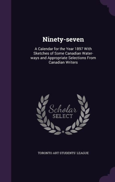 Ninety-Seven: A Calendar For The Year 1897 With Sketches Of Some Canadian Water-Ways And Appropriate Selections From Canadian Writers