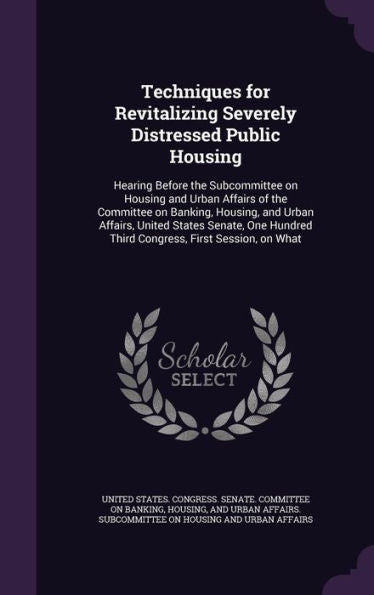 Techniques For Revitalizing Severely Distressed Public Housing: Hearing Before The Subcommittee On Housing And Urban Affairs Of The Committee On ... Third Congress, First Session, On What
