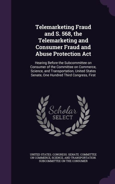 Telemarketing Fraud And S. 568, The Telemarketing And Consumer Fraud And Abuse Protection Act: Hearing Before The Subcommittee On Consumer Of The ... Senate, One Hundred Third Congress, First